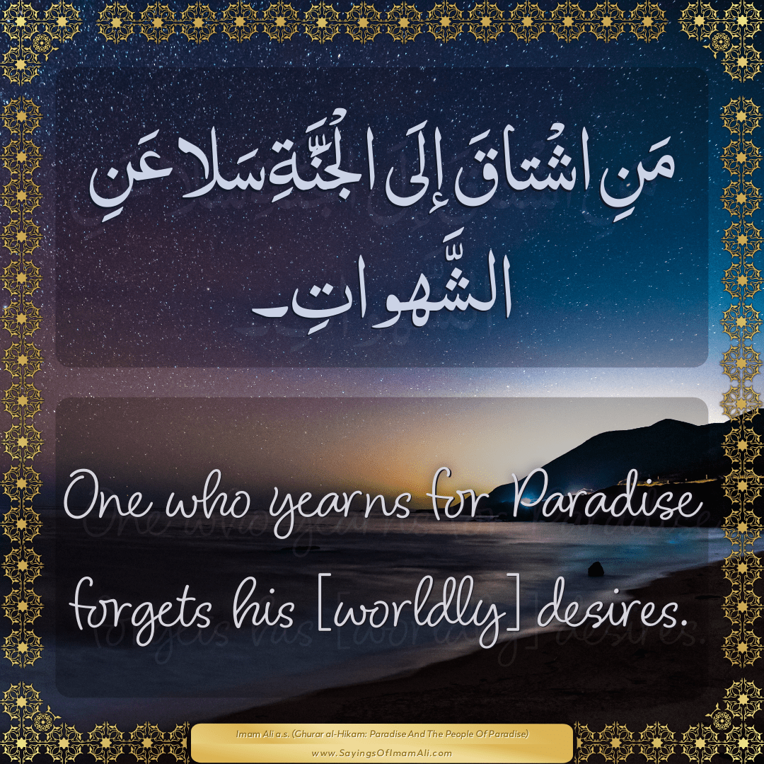 One who yearns for Paradise forgets his [worldly] desires.